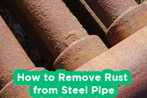 How to Remove Rust from Steel Pipe